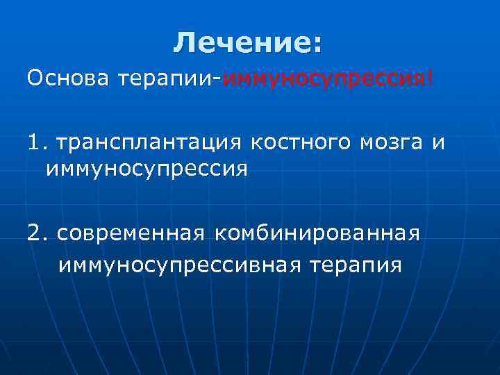 Лечение: Основа терапии-иммуносупрессия! 1. трансплантация костного мозга и иммуносупрессия 2. современная комбинированная иммуносупрессивная терапия