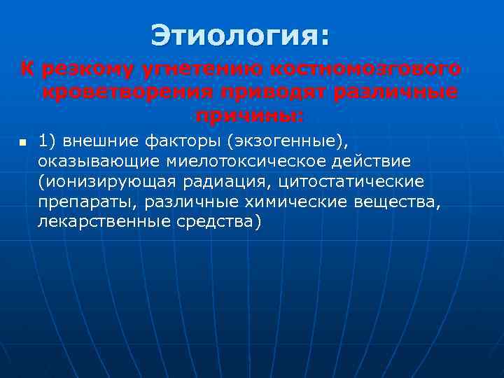 Этиология: К резкому угнетению костномозгового кроветворения приводят различные причины: n 1) внешние факторы (экзогенные),