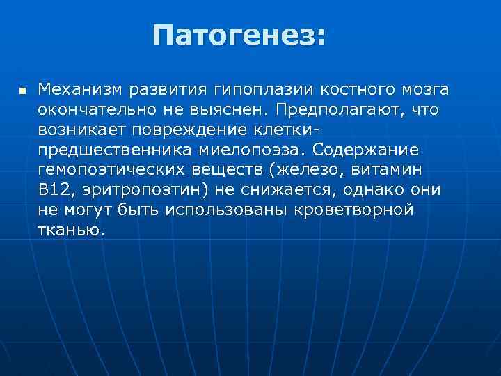 Патогенез: n Механизм развития гипоплазии костного мозга окончательно не выяснен. Предполагают, что возникает повреждение