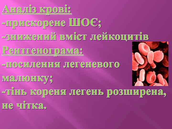 Аналіз крові: -прискорене ШОЄ; -знижений вміст лейкоцитів Рентгенограма: -посилення легеневого малюнку; -тінь кореня легень