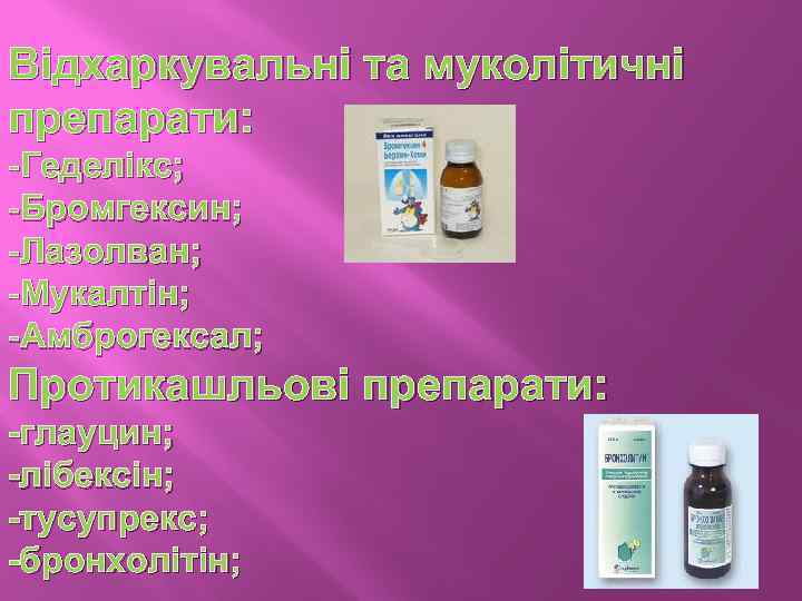 Відхаркувальні та муколітичні препарати: -Геделікс; -Бромгексин; -Лазолван; -Мукалтін; -Амброгексал; Протикашльові препарати: -глауцин; -лібексін; -тусупрекс;