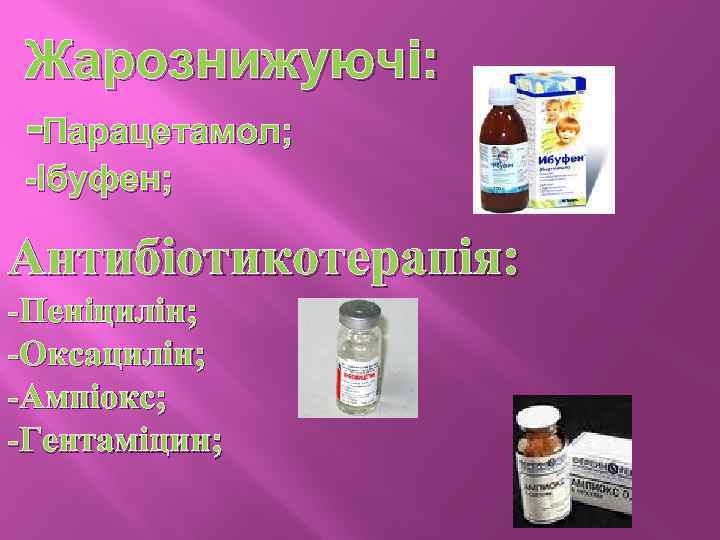 Жарознижуючі: -Парацетамол; -Ібуфен; Антибіотикотерапія: -Пеніцилін; -Оксацилін; -Ампіокс; -Гентаміцин; 