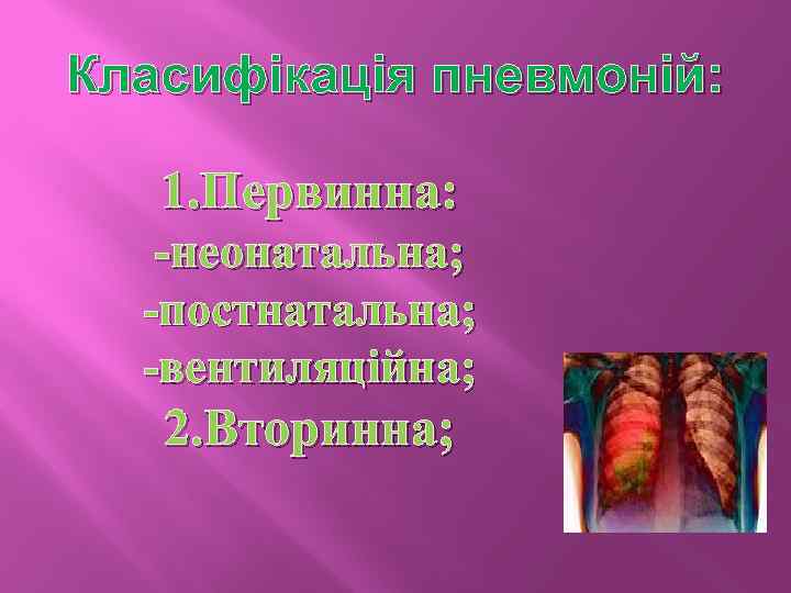 Класифікація пневмоній: 1. Первинна: -неонатальна; -постнатальна; -вентиляційна; 2. Вторинна; 