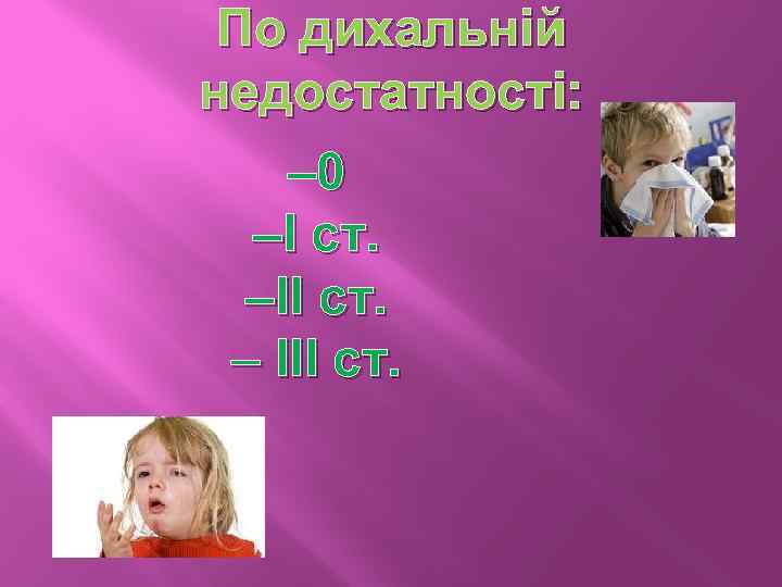 По дихальній недостатності: – 0 –І ст. –ІІ ст. – ІІІ ст. 