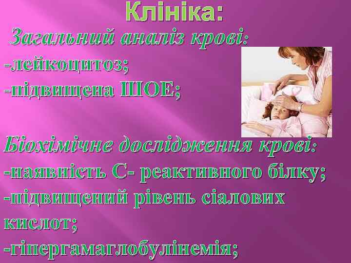 Клініка: Загальний аналіз крові: -лейкоцитоз; -підвищена ШОЕ; Біохімічне дослідження крові: -наявність С- реактивного білку;