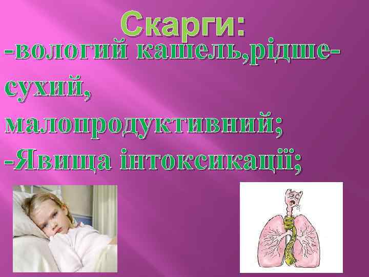 Скарги: -вологий кашель, рідшесухий, малопродуктивний; -Явища інтоксикації; 