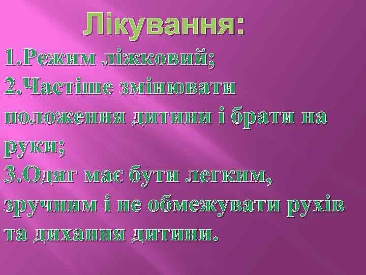 Лікування: 1. Режим ліжковий; 2. Частіше змінювати положення дитини і брати на руки; 3.