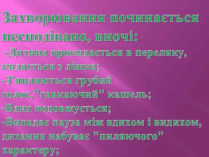 Захворювання починається несподівано, вночі: -Дитина прокидається в переляку, кидається з ліжка; -З'являються грубий голос,