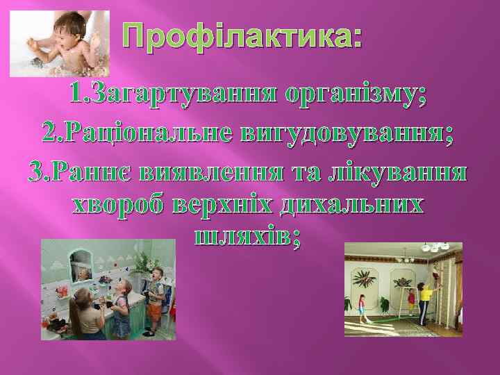 Профілактика: 1. Загартування організму; 2. Раціональне вигудовування; 3. Раннє виявлення та лікування хвороб верхніх