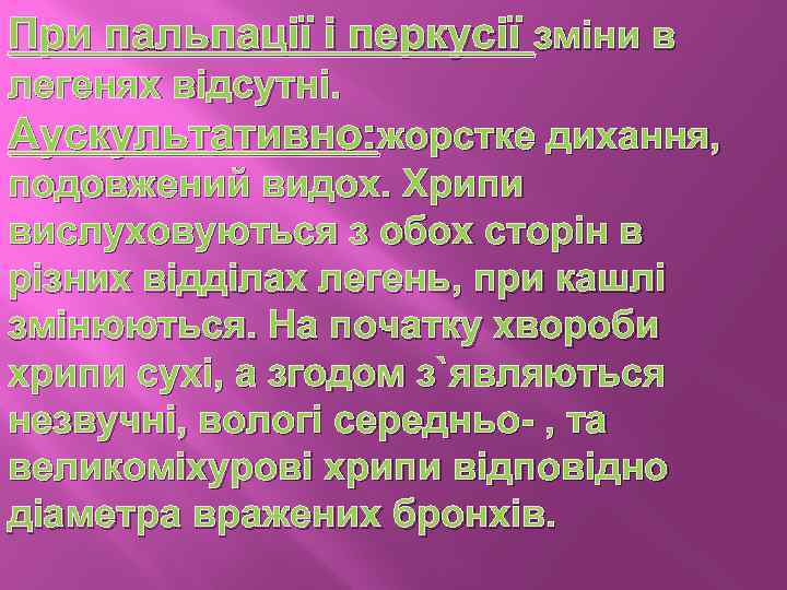 При пальпації і перкусії зміни в легенях відсутні. Аускультативно: жорстке дихання, подовжений видох. Хрипи