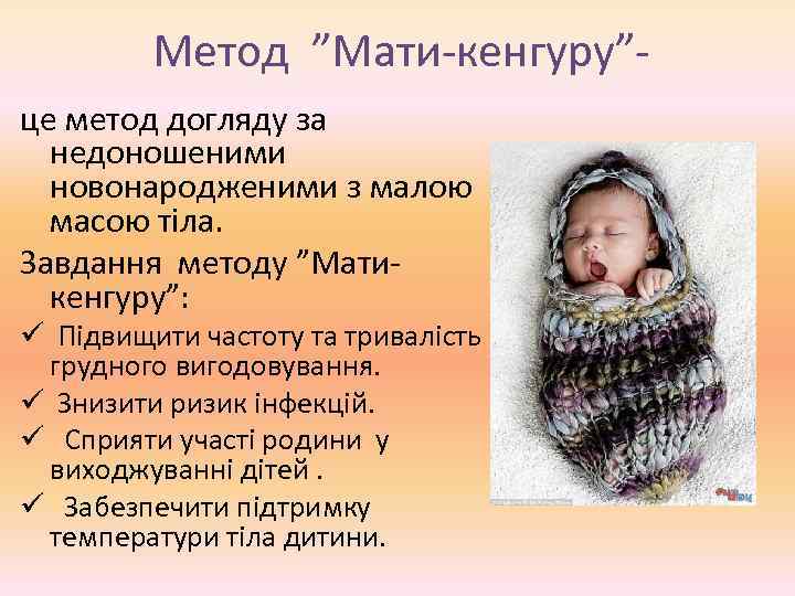 Метод ”Мати-кенгуру”це метод догляду за недоношеними новонародженими з малою масою тіла. Завдання методу ”Матикенгуру”: