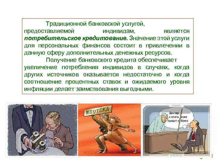 Традиционной банковской услугой, предоставляемой индивидам, является потребительское кредитование. Значение этой услуги для персональных финансов