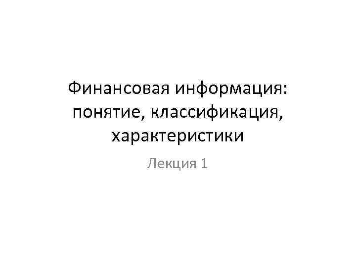 Финансовая информация: понятие, классификация, характеристики Лекция 1 