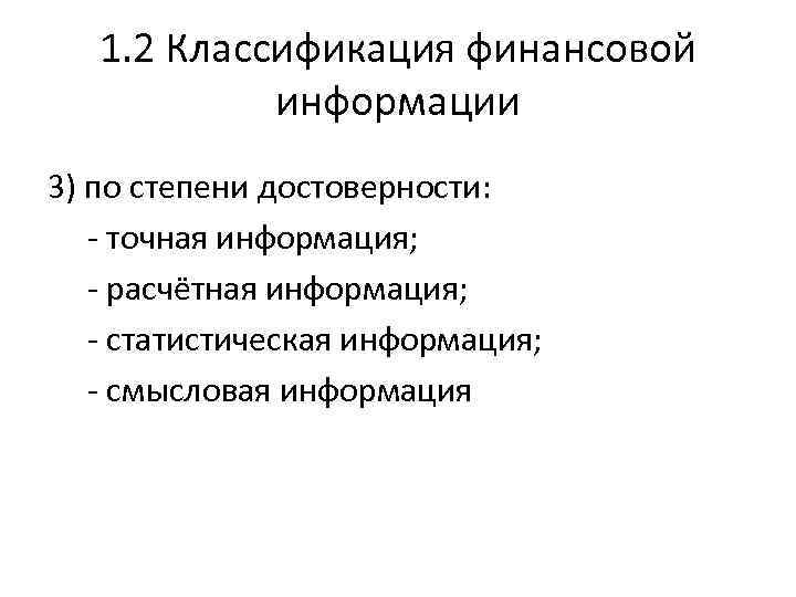 1. 2 Классификация финансовой информации 3) по степени достоверности: - точная информация; - расчётная