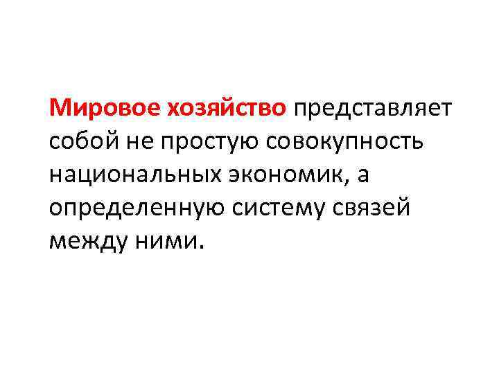 Мировое хозяйство представляет собой не простую совокупность национальных экономик, а определенную систему связей между