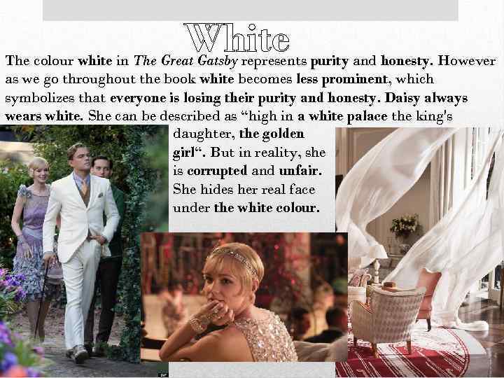 White The colour white in The Great Gatsby represents purity and honesty. However as