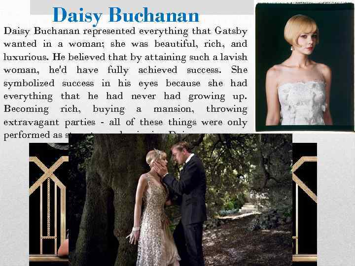 Daisy Buchanan represented everything that Gatsby wanted in a woman; she was beautiful, rich,