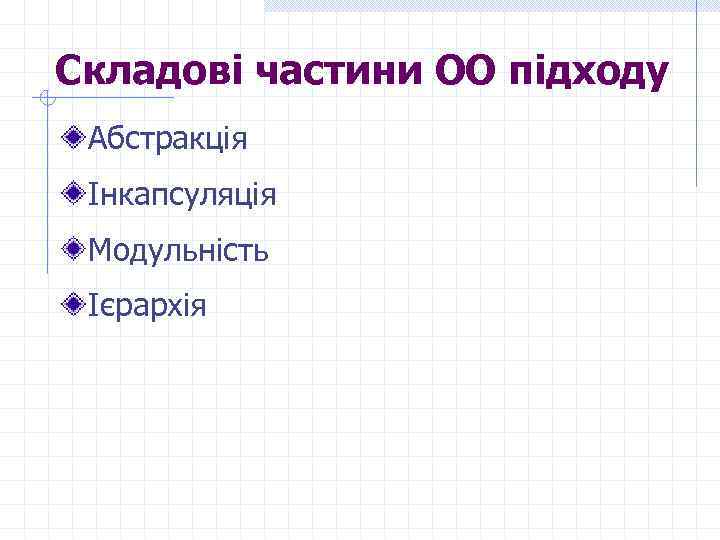 Складові частини ОО підходу Абстракція Інкапсуляція Модульність Ієрархія 