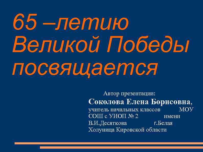 65 –летию Великой Победы посвящается Автор презентации: Соколова Елена Борисовна, учитель начальных классов МОУ