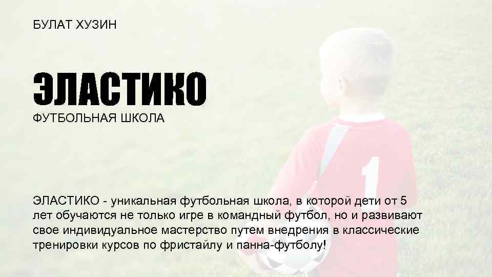 БУЛАТ ХУЗИН ЭЛАСТИКО ФУТБОЛЬНАЯ ШКОЛА ЭЛАСТИКО - уникальная футбольная школа, в которой дети от