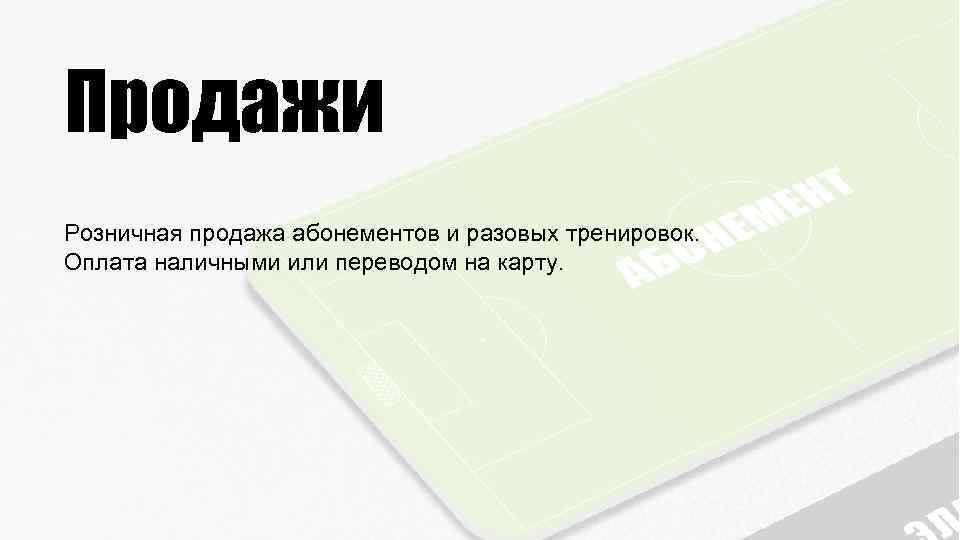 Продажи Розничная продажа абонементов и разовых тренировок. Оплата наличными или переводом на карту. 