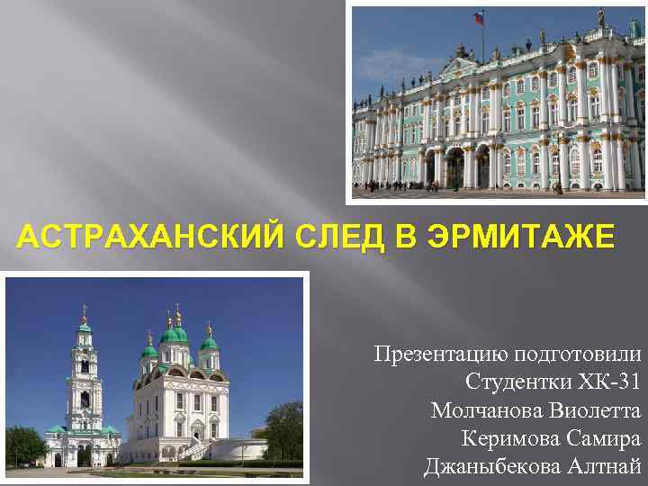 АСТРАХАНСКИЙ СЛЕД В ЭРМИТАЖЕ Презентацию подготовили Студентки ХК-31 Молчанова Виолетта Керимова Самира Джаныбекова Алтнай