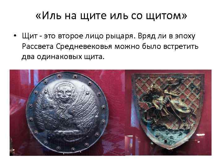  «Иль на щите иль со щитом» • Щит - это второе лицо рыцаря.