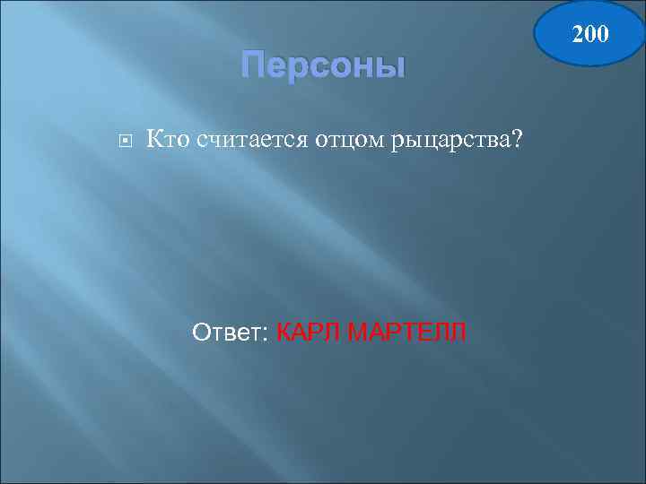 Персоны Кто считается отцом рыцарства? Ответ: КАРЛ МАРТЕЛЛ 200 