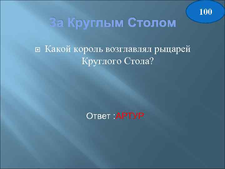 За Круглым Столом Какой король возглавлял рыцарей Круглого Стола? Ответ : АРТУР 100 
