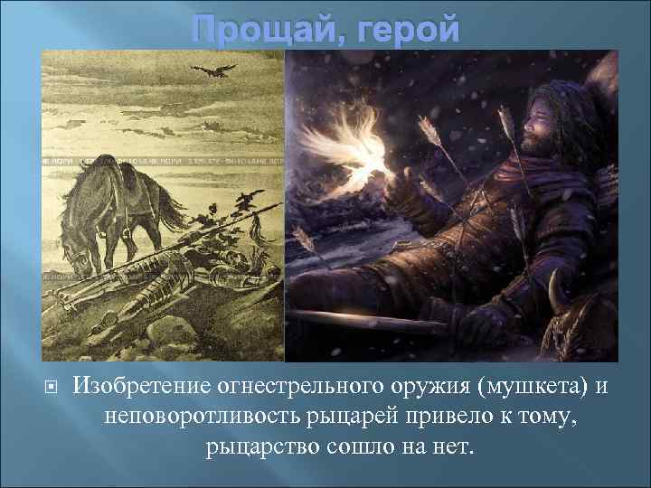 Прощай, герой Изобретение огнестрельного оружия (мушкета) и неповоротливость рыцарей привело к тому, рыцарство сошло