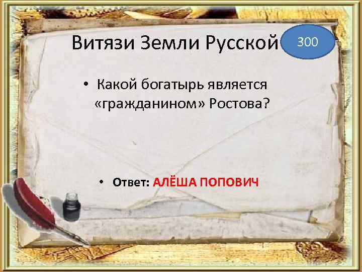 Витязи Земли Русской • Какой богатырь является «гражданином» Ростова? • Ответ: АЛЁША ПОПОВИЧ 300