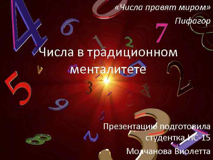  «Числа правят миром» Пифагор Числа в традиционном менталитете Презентацию подготовила студентка ИС-15 Молчанова