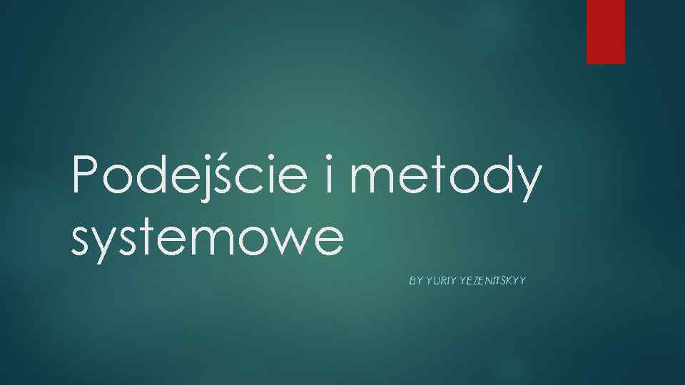 Podejście i metody systemowe BY YURIY YEZENITSKYY 