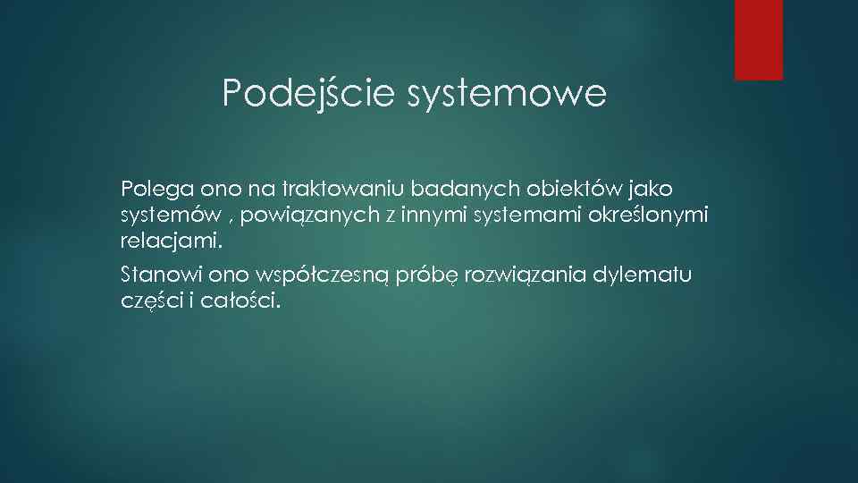 Podejście systemowe Polega ono na traktowaniu badanych obiektów jako systemów , powiązanych z innymi