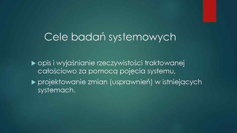Cele badań systemowych opis i wyjaśnianie rzeczywistości traktowanej całościowo za pomocą pojęcia systemu, projektowanie
