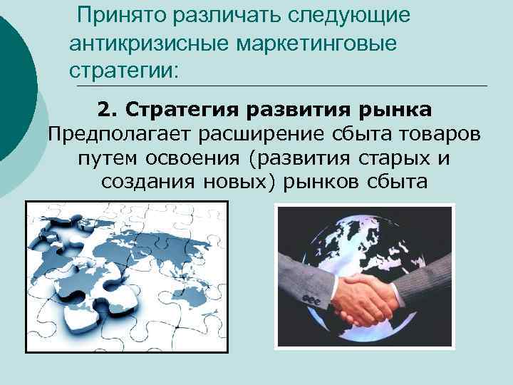 Принято различать следующие антикризисные маркетинговые стратегии: 2. Стратегия развития рынка Предполагает расширение сбыта товаров