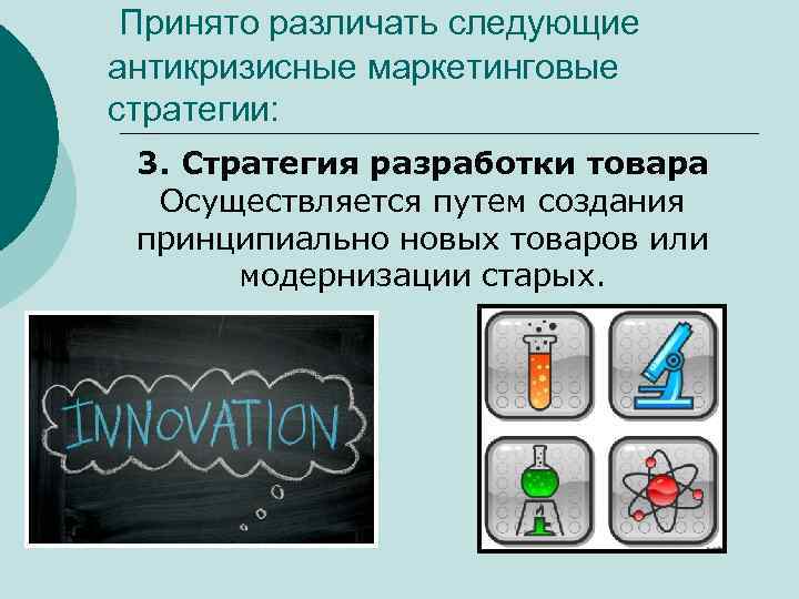 Принято различать следующие антикризисные маркетинговые стратегии: 3. Стратегия разработки товара Осуществляется путем создания принципиально