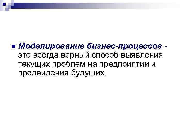 n Моделирование бизнес-процессов это всегда верный способ выявления текущих проблем на предприятии и предвидения
