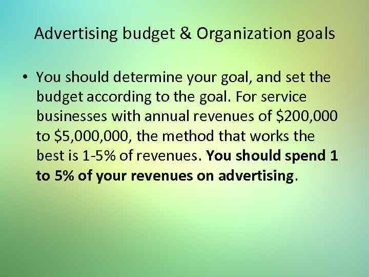 Advertising budget & Organization goals • You should determine your goal, and set the