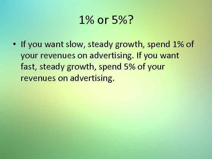 1% or 5%? • If you want slow, steady growth, spend 1% of your