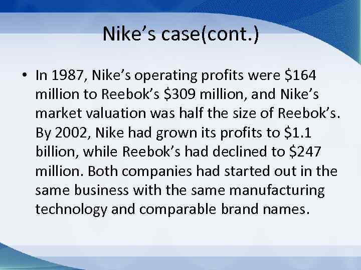 Nike’s case(cont. ) • In 1987, Nike’s operating profits were $164 million to Reebok’s
