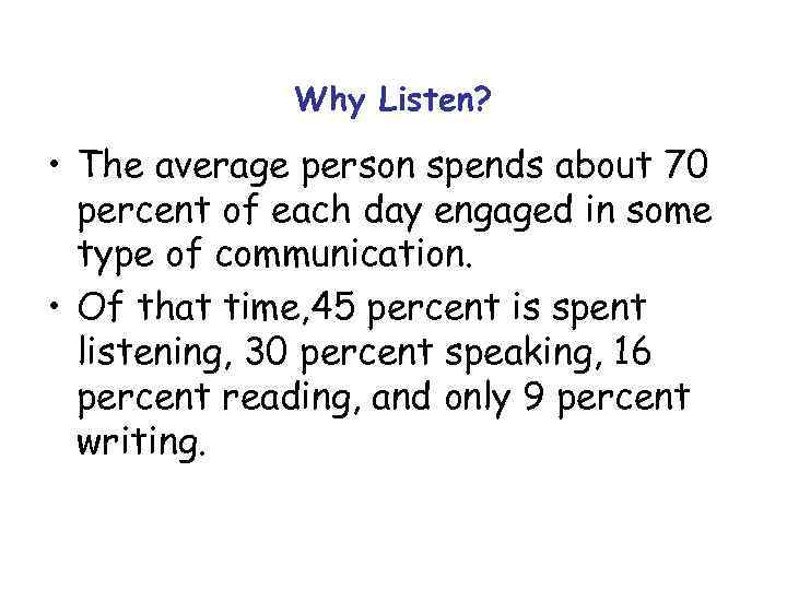 Why Listen? • The average person spends about 70 percent of each day engaged