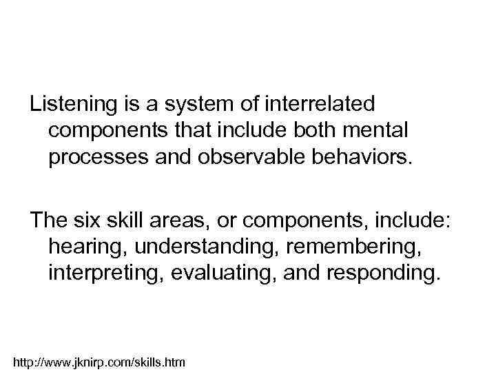 Listening is a system of interrelated components that include both mental processes and observable