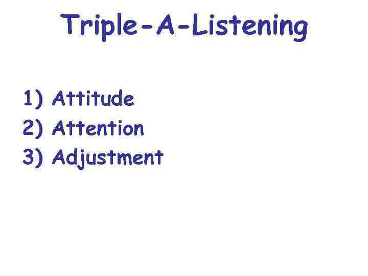 Triple-A-Listening 1) Attitude 2) Attention 3) Adjustment 