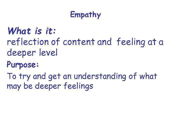 Empathy What is it: reflection of content and feeling at a deeper level Purpose: