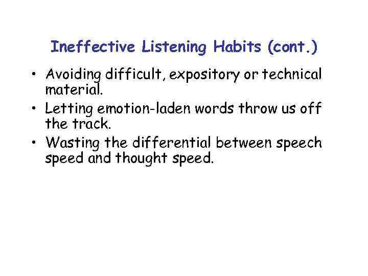 Ineffective Listening Habits (cont. ) • Avoiding difficult, expository or technical material. • Letting