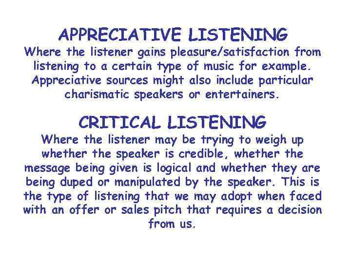 APPRECIATIVE LISTENING Where the listener gains pleasure/satisfaction from listening to a certain type of