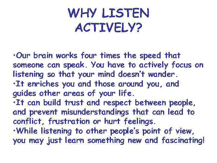 WHY LISTEN ACTIVELY? • Our brain works four times the speed that someone can