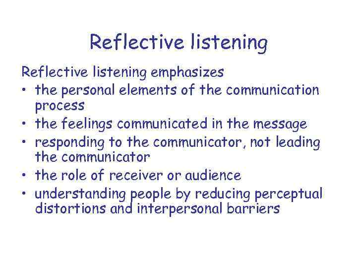 Reflective listening emphasizes • the personal elements of the communication process • the feelings