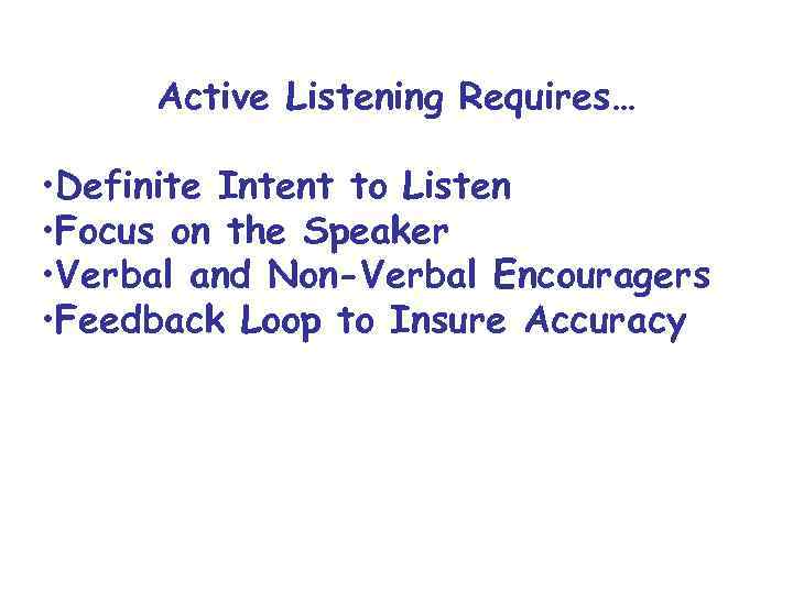 Active Listening Requires… • Definite Intent to Listen • Focus on the Speaker •